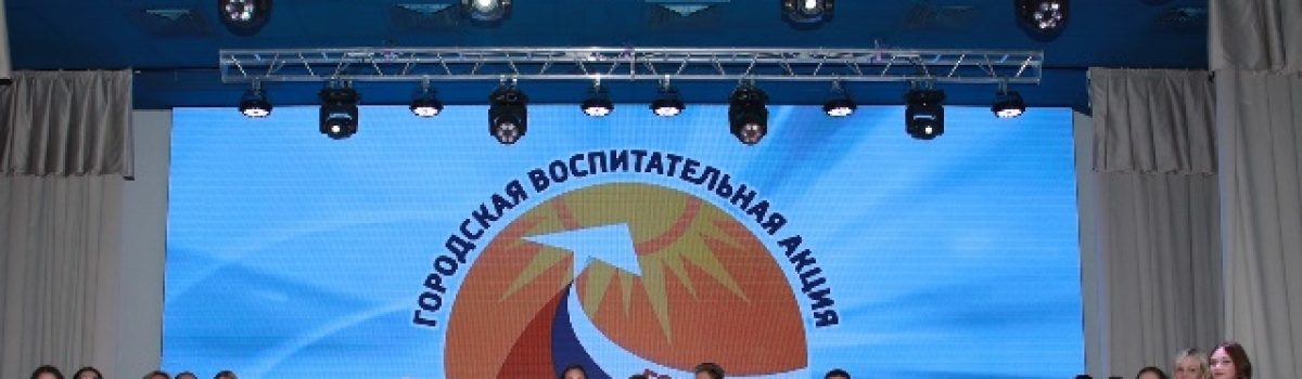 Итоговый праздник городской воспитательной акции «Гордимся! Мечтаем! Действуем!»